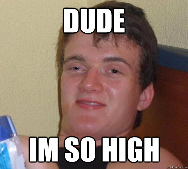 dude im so high  10 Guy