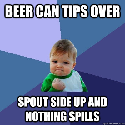 beer can tips over spout side up and nothing spills  Success Kid