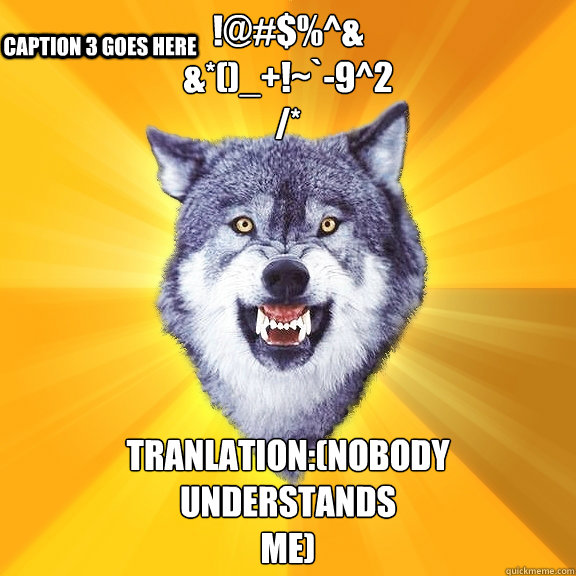 !@#$%^&
&*()_+!~`-9^2
/* Tranlation:(nobody
understands
me) Caption 3 goes here  Courage Wolf