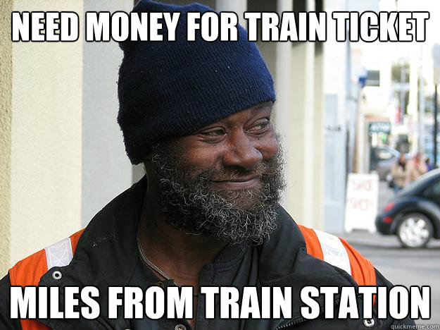 Need money for train ticket miles from train station - Need money for train ticket miles from train station  Homeless Harry