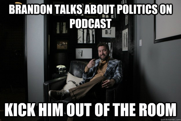 Brandon talks about politics on podcast kick him out of the room  benevolent bro burnie