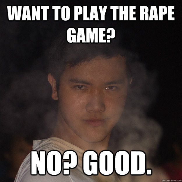 Want to play the rape game? No? Good. - Want to play the rape game? No? Good.  CreepySam