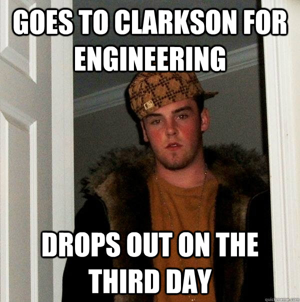 goes to clarkson for engineering drops out on the third day - goes to clarkson for engineering drops out on the third day  Scumbag Steve