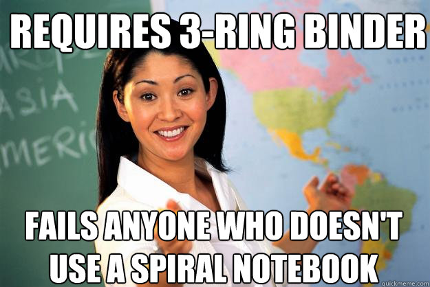 Requires 3-ring binder Fails anyone who doesn't use a spiral notebook - Requires 3-ring binder Fails anyone who doesn't use a spiral notebook  Unhelpful High School Teacher