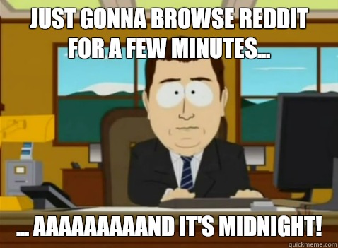 Just gonna browse Reddit for a few minutes... ... aaaaaaaaand it's midnight!  South Park Banker