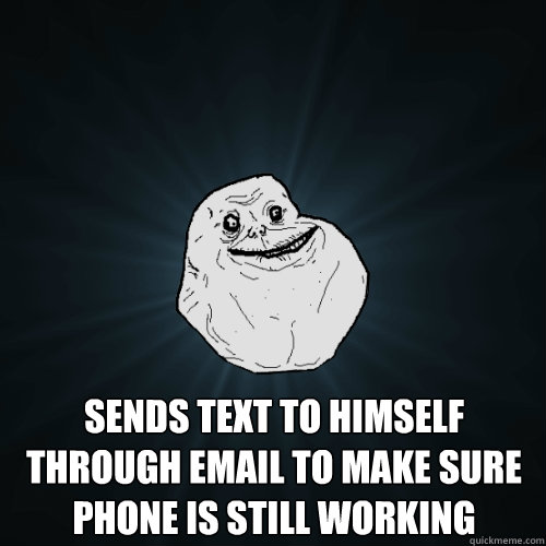  sends text to himself through email to make sure phone is still working  Forever Alone