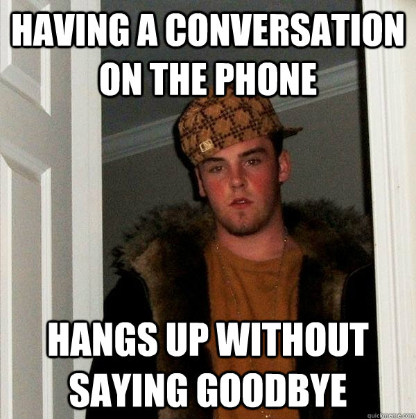 Having a conversation on the phone hangs up without saying goodbye  Scumbag Steve