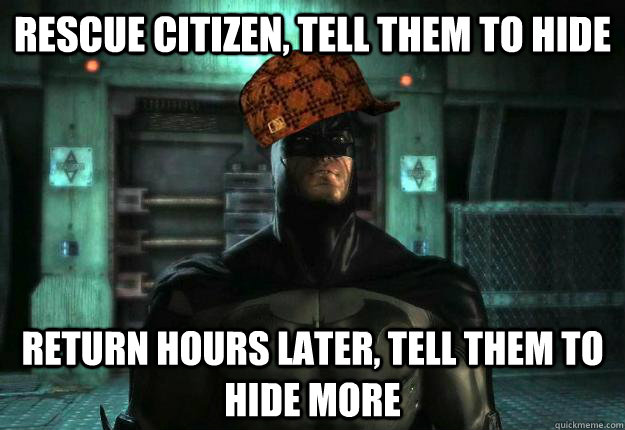 Rescue Citizen, Tell Them To Hide Return Hours Later, Tell Them To Hide More  Scumbag Batman