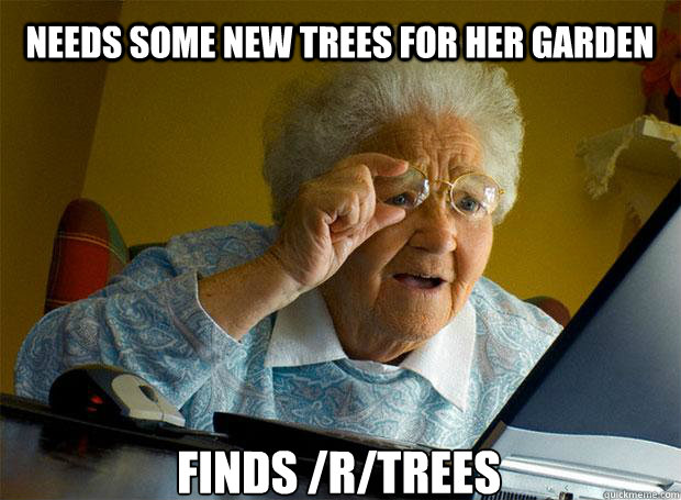 NEEDS SOME NEW TREES FOR HER GARDEN FINDS /R/TREES - NEEDS SOME NEW TREES FOR HER GARDEN FINDS /R/TREES  Grandma finds the Internet