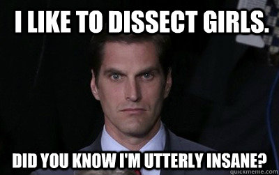  I like to dissect girls. Did you know I'm utterly insane?   Menacing Josh Romney