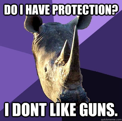 DO I HAVE PROTECTION? I DONT LIKE GUNS.  Sexually Oblivious Rhino