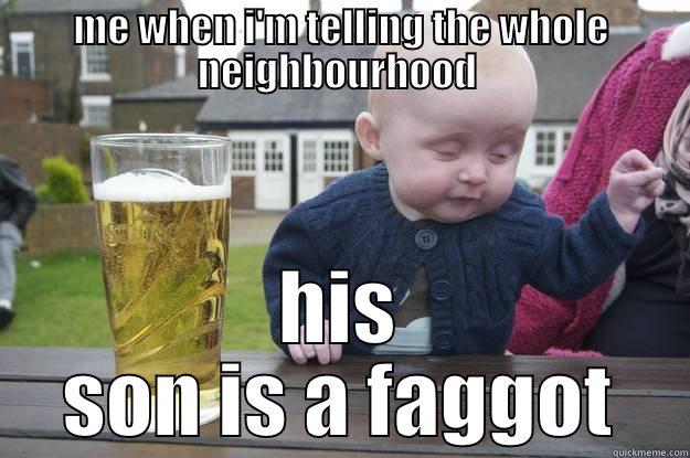 ME WHEN I'M TELLING THE WHOLE NEIGHBOURHOOD  HIS SON IS A FAGGOT drunk baby