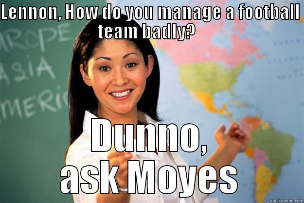 Bad team - LENNON, HOW DO YOU MANAGE A FOOTBALL TEAM BADLY?   DUNNO, ASK MOYES Unhelpful High School Teacher