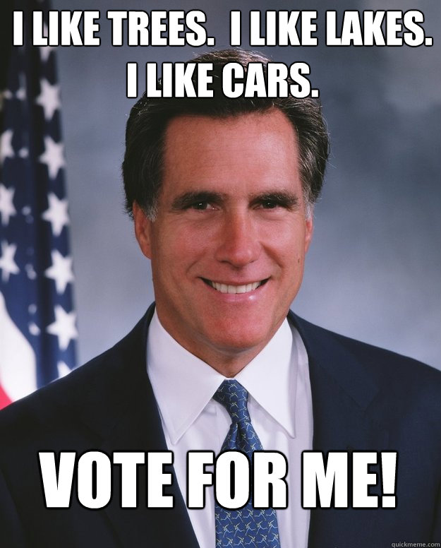 I like trees.  I like lakes.  I like cars. Vote for me!  Mitt Romney