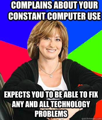 Complains about your constant computer use Expects you to be able to fix any and all technology problems  Sheltering Suburban Mom