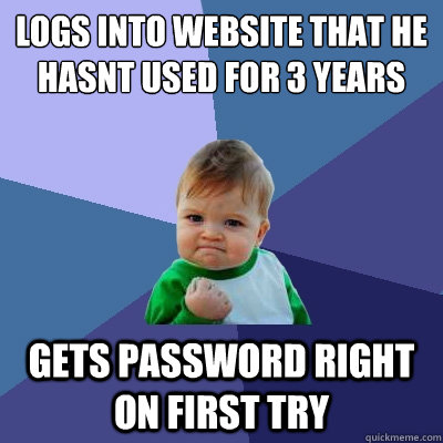 Logs into website that he hasnt used for 3 years gets password right on first try - Logs into website that he hasnt used for 3 years gets password right on first try  Success Kid