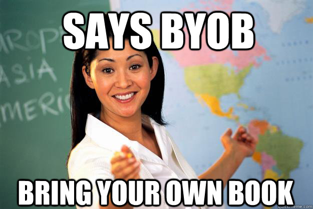 SAYS BYOB BRING YOUR OWN BOOK  Unhelpful High School Teacher