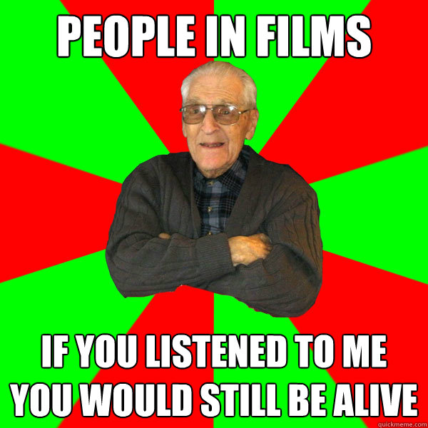 people in films if you listened to me you would still be alive  Bachelor Grandpa