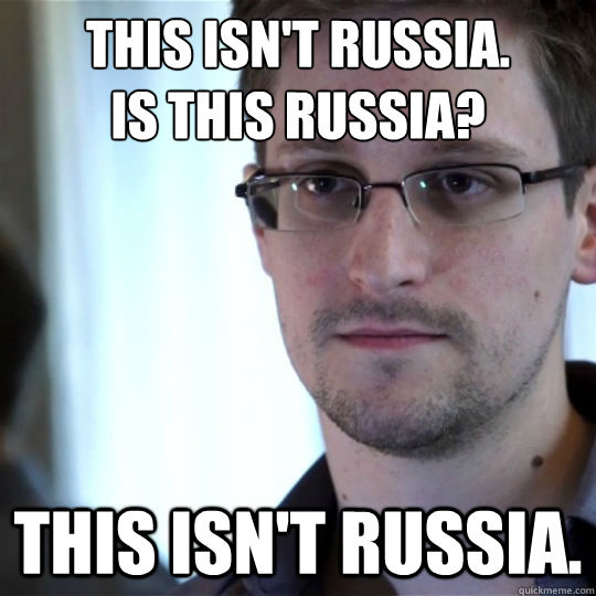 this isn't russia. 
is this russia? this isn't russia.  snowden-spy