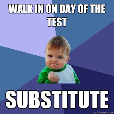 Walk in on day of the test Substitute  Success Kid