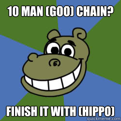 10 man (Goo) chain? Finish it with (hippo)  