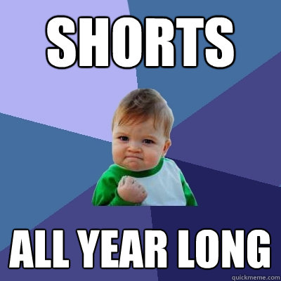 Shorts All Year long  Success Kid