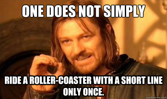 One Does Not Simply ride a roller-coaster with a short line only once.  Boromir