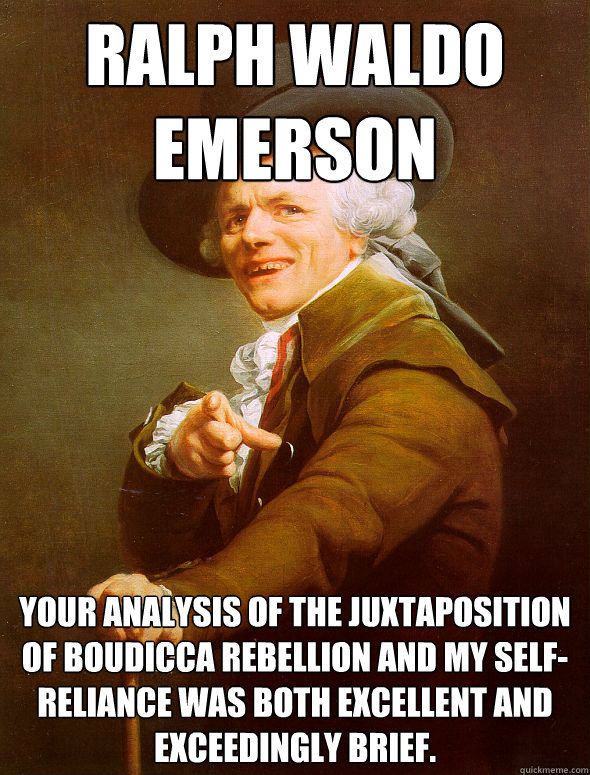 Ralph Waldo Emerson Your analysis of the juxtaposition of Boudicca Rebellion and my Self-Reliance was both excellent and exceedingly brief. - Ralph Waldo Emerson Your analysis of the juxtaposition of Boudicca Rebellion and my Self-Reliance was both excellent and exceedingly brief.  Joseph Ducreux