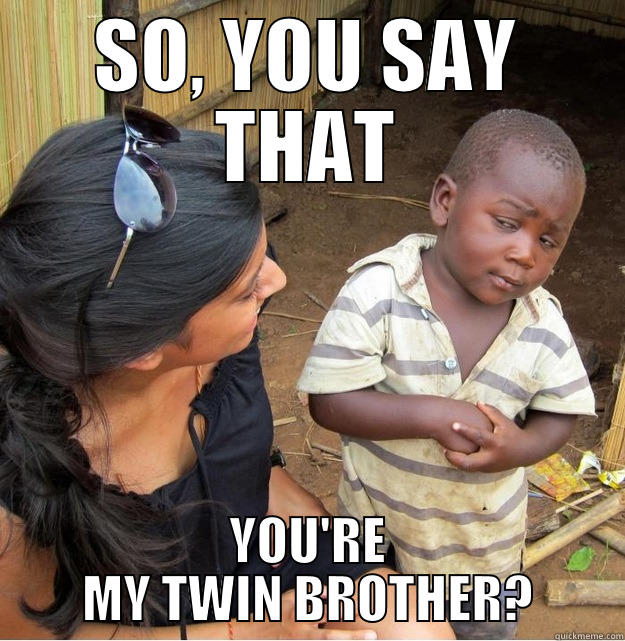 twin brother - SO, YOU SAY THAT YOU'RE MY TWIN BROTHER? Skeptical Third World Kid