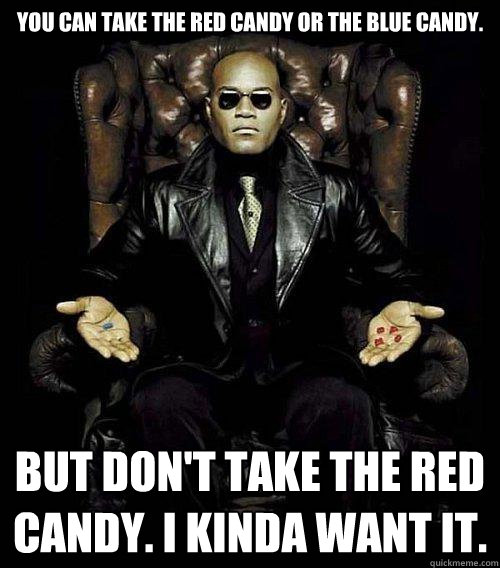 You can take the red candy or the blue candy. But don't take the red candy. I kinda want it.  Morpheus