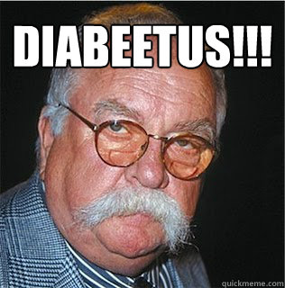 Diabeetus!!!
   Wilford Brimley