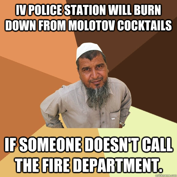 IV Police Station will burn down from Molotov Cocktails If someone doesn't call the fire department.  Ordinary Muslim Man