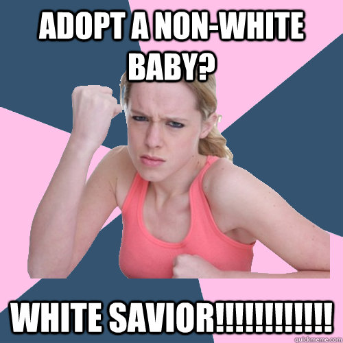 Adopt a non-white baby?  White Savior!!!!!!!!!!!!  Social Justice Sally