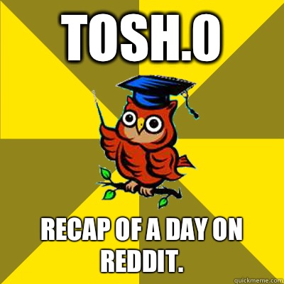 Tosh.0 Recap of a day on reddit.  Observational Owl