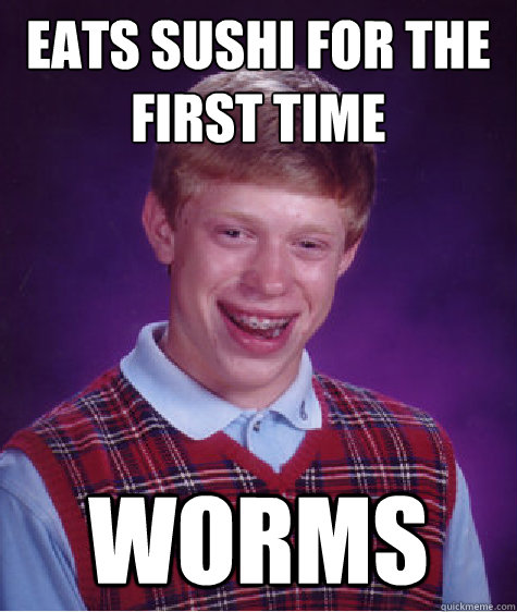 eats sushi for the first time worms  Bad Luck Brian