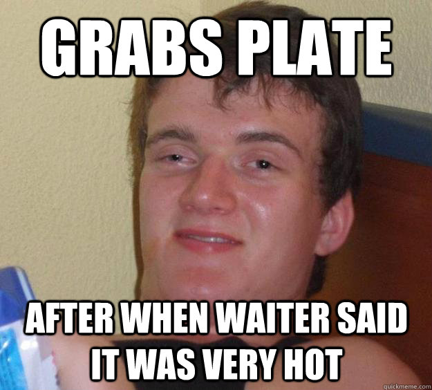 Grabs plate  after when waiter said it was very hot  10 Guy