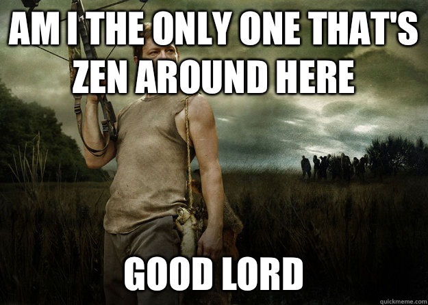 Am i the only one that's zen around here  Good lord  Daryl Dixon