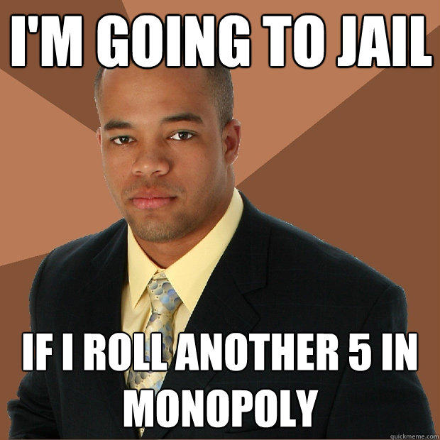 I'm going to jail if I roll another 5 in Monopoly  