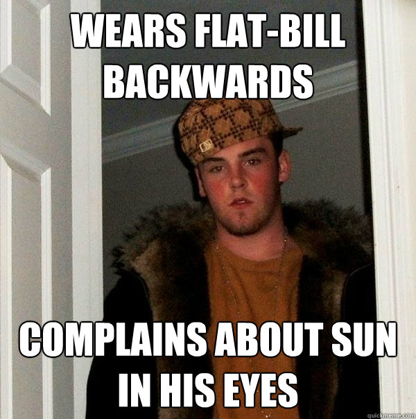 Wears flat-bill backwards Complains about sun in his eyes  Scumbag Steve