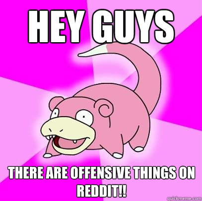 Hey guys There are offensive things on reddit!!  Slowpoke