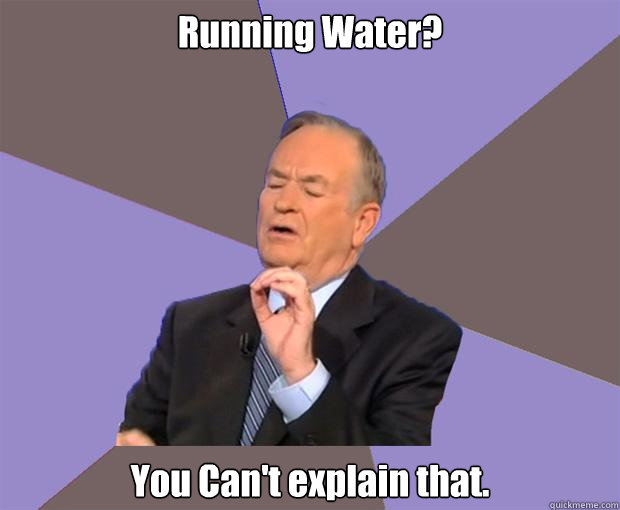 Running Water? You Can't explain that.   Bill O Reilly