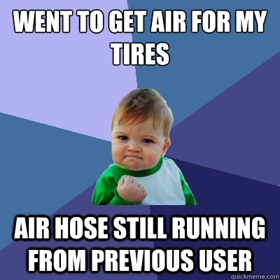 Went to get air for my tires Air hose still running from previous user  Success Kid