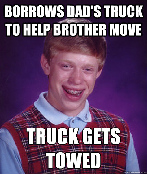 Borrows dad's truck to help brother move truck gets towed  Bad Luck Brian