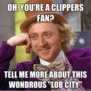 Oh, you're a Clippers fan? Tell me more about this wondrous 