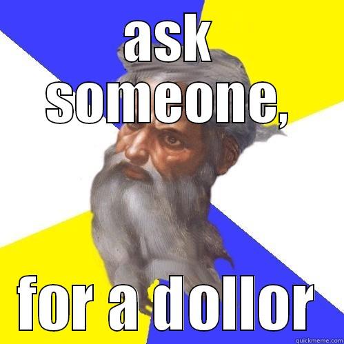 ask some one,for a dollor - ASK SOMEONE, FOR A DOLLOR Advice God