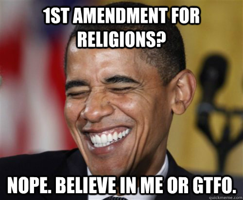 1st Amendment for Religions? Nope. Believe in Me or GTFO. - 1st Amendment for Religions? Nope. Believe in Me or GTFO.  Scumbag Obama