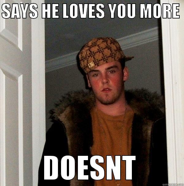 SAYS HE LOVES YOU MORE  DOESNT Scumbag Steve