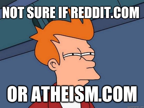 Not sure If Reddit.com Or Atheism.com - Not sure If Reddit.com Or Atheism.com  Futurama Fry