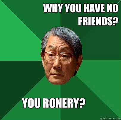 Why You have no friends? You ronery? - Why You have no friends? You ronery?  High Expectations Asian Father