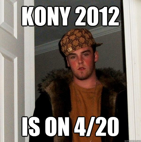 Kony 2012 is on 4/20 - Kony 2012 is on 4/20  Scumbag Steve